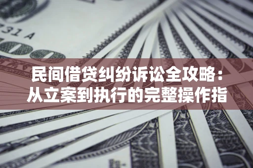 北京民间借贷纠纷诉讼全攻略：从立案到执行的完整操作指南