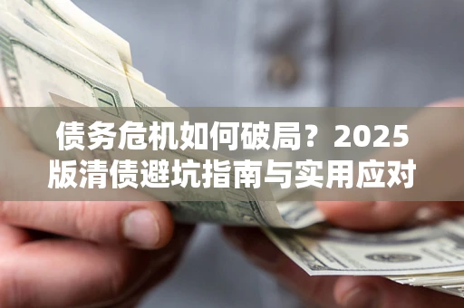 北京债务危机如何破局？2025版清债避坑指南与实用应对策略