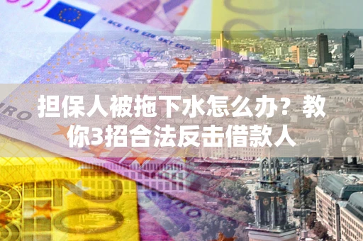 北京担保人被拖下水怎么办？教你3招合法反击借款人