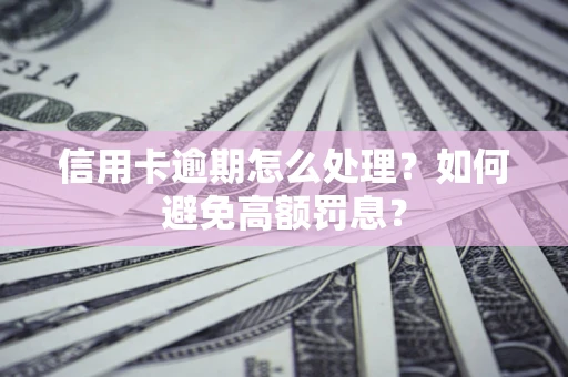 北京信用卡逾期怎么处理？如何避免高额罚息？