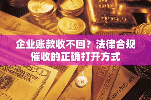 北京企业账款收不回？法律合规催收的正确打开方式