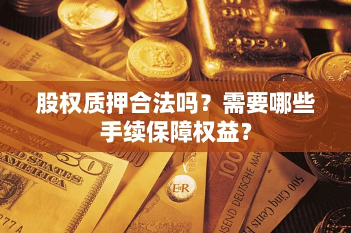 北京股权质押合法吗？需要哪些手续保障权益？