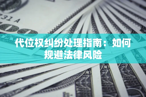 北京代位权纠纷处理指南:如何规避法律风险 北京代位权纠纷处理指南:如何规避法律风险