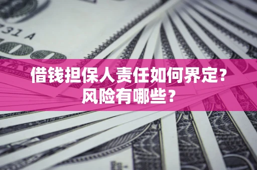北京借钱担保人责任如何界定?风险有哪些? 北京借钱担保人责任如何界定?风险有哪些?
