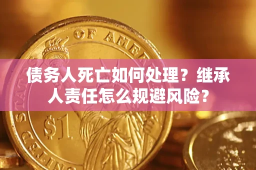 北京债务人死亡如何处理?继承人责任怎么规避风险? 北京债务人死亡如何处理?继承人责任怎么规避风险?