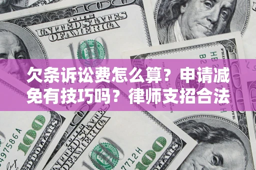 北京欠条诉讼费怎么算？申请减免有技巧吗？律师支招合法省钱