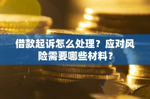 北京借款起诉怎么处理？应对风险需要哪些材料？