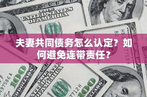北京夫妻共同债务怎么认定？如何避免连带责任？