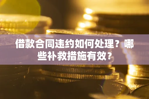 北京借款合同违约如何处理？哪些补救措施有效？