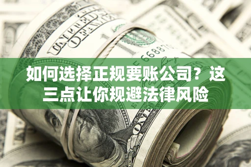北京如何选择正规要账公司？这三点让你规避法律风险