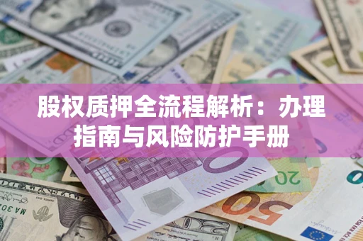 北京股权质押全流程解析：办理指南与风险防护手册