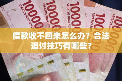 北京借款收不回来怎么办？合法追讨技巧有哪些？