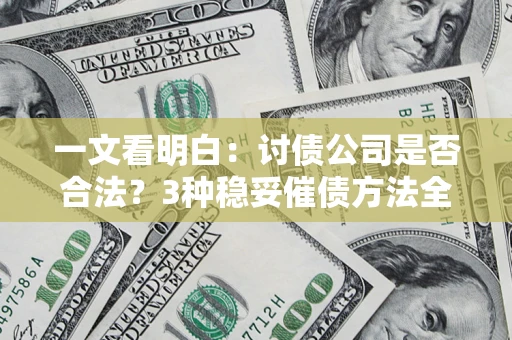 北京一文看明白：讨债公司是否合法？3种稳妥催债方法全解析