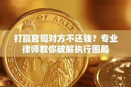 北京打赢官司对方不还钱？专业律师教你破解执行困局
