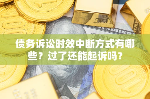 北京债务诉讼时效中断方式有哪些？过了还能起诉吗？