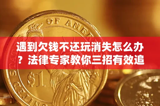 北京遇到欠钱不还玩消失怎么办？法律专家教你三招有效追债！
