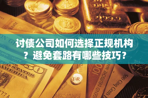 北京讨债公司如何选择正规机构？避免套路有哪些技巧？