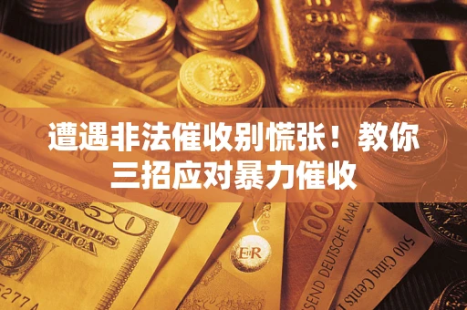 北京遭遇非法催收别慌张！教你三招应对暴力催收