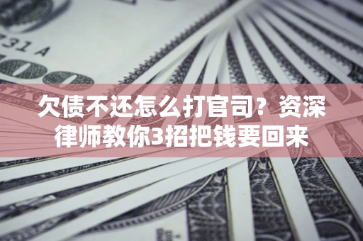 北京欠债不还怎么打官司？资深律师教你3招把钱要回来