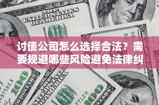 北京讨债公司怎么选择合法?需要规避哪些风险避免法律纠纷? 北京讨债公司怎么选择合法?需要规避哪些风险避免法律纠纷?