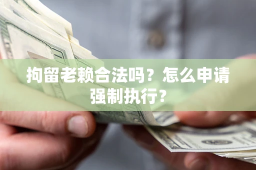 北京拘留老赖合法吗？怎么申请强制执行？
