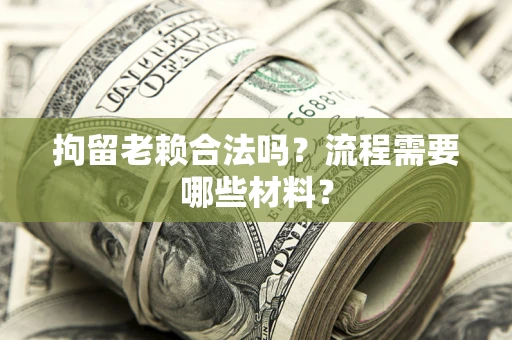 北京拘留老赖合法吗？流程需要哪些材料？