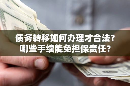 北京债务转移如何办理才合法？哪些手续能免担保责任？
