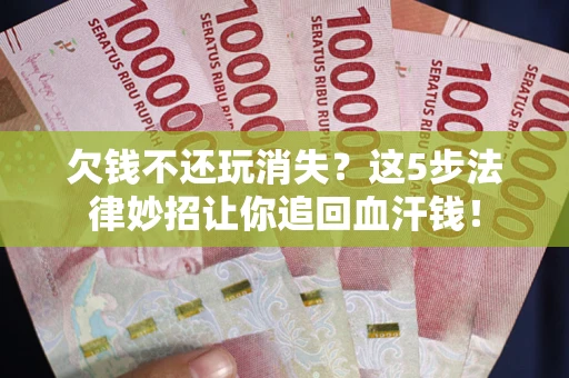 北京欠钱不还玩消失？这5步法律妙招让你追回血汗钱！