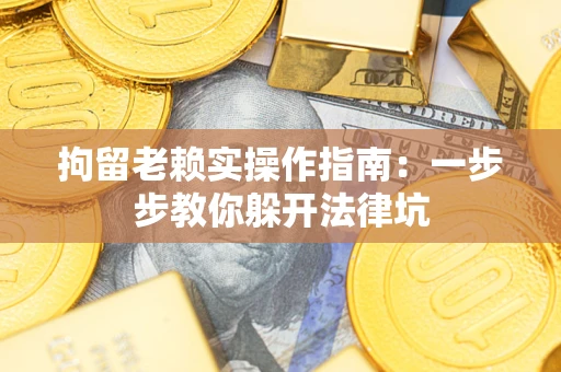 北京拘留老赖实操作指南：一步步教你躲开法律坑