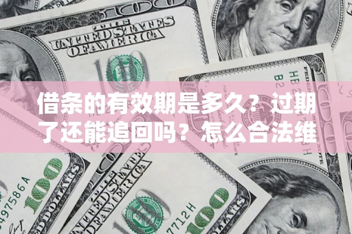 北京借条的有效期是多久？过期了还能追回吗？怎么合法维权？