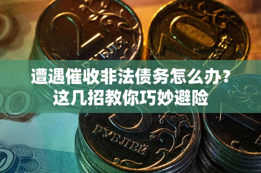 北京遭遇催收非法债务怎么办？这几招教你巧妙避险