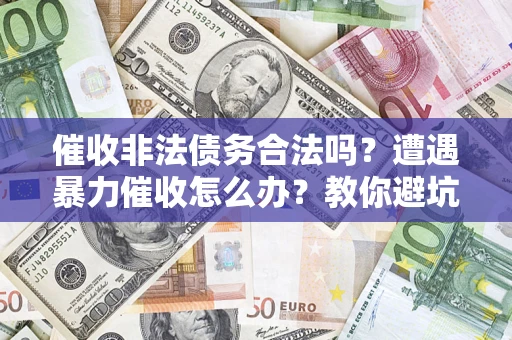 北京催收非法债务合法吗？遭遇暴力催收怎么办？教你避坑指南！