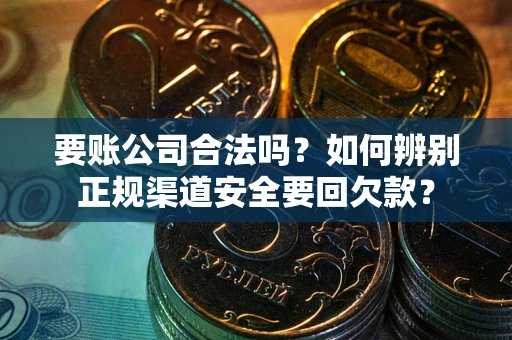 北京要账公司合法吗？如何辨别正规渠道安全要回欠款？