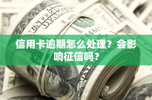 北京信用卡逾期怎么处理？会影响征信吗？