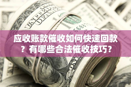 北京应收账款催收如何快速回款？有哪些合法催收技巧？