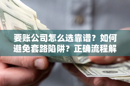 北京要账公司怎么选靠谱？如何避免套路陷阱？正确流程解析
