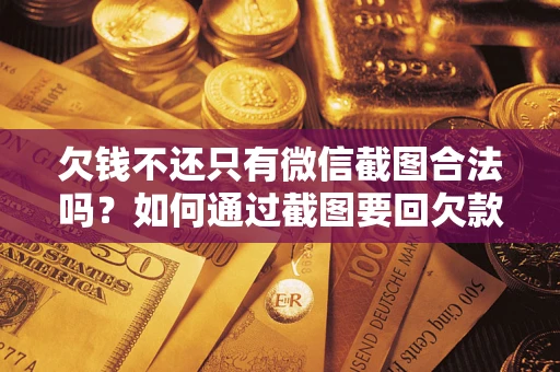 北京欠钱不还只有微信截图合法吗？如何通过截图要回欠款？