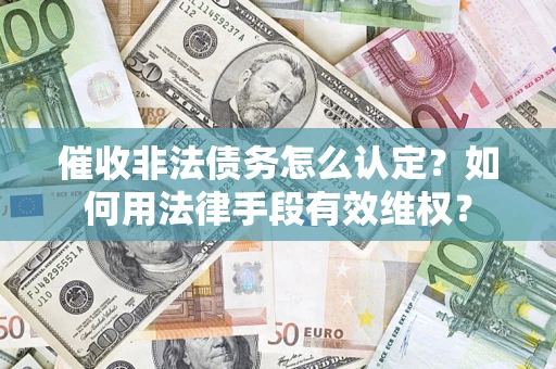 北京催收非法债务怎么认定？如何用法律手段有效维权？