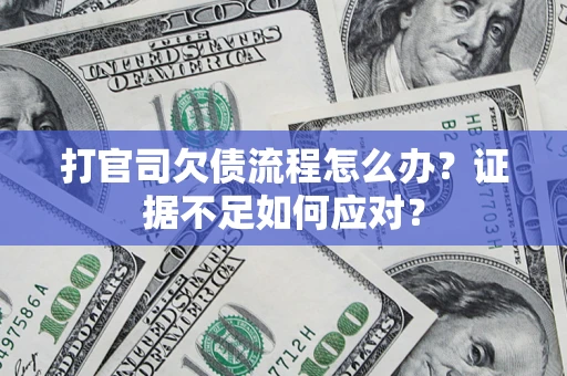 北京打官司欠债流程怎么办？证据不足如何应对？