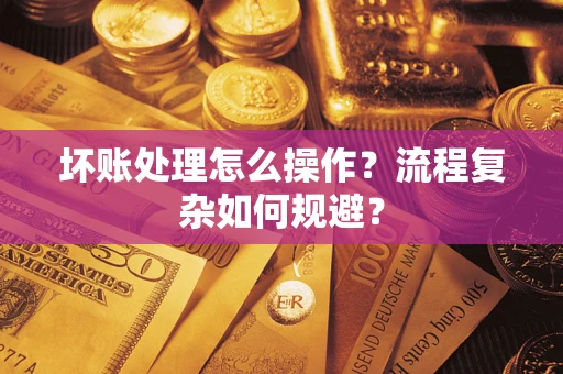 北京坏账处理怎么操作？流程复杂如何规避？