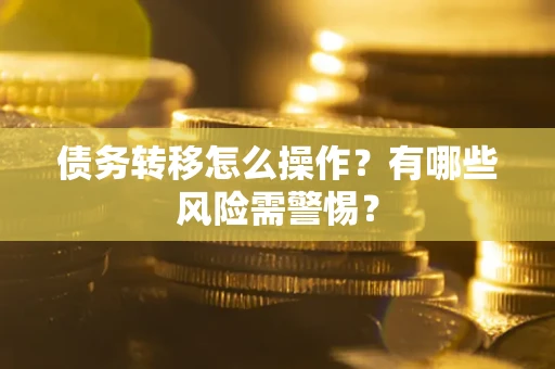 北京债务转移怎么操作？有哪些风险需警惕？