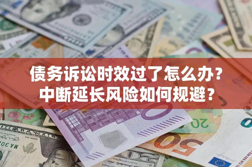 北京债务诉讼时效过了怎么办？中断延长风险如何规避？