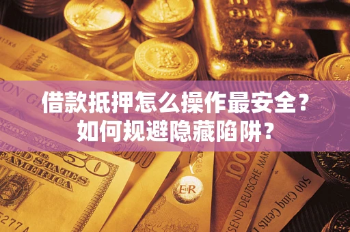 北京借款抵押怎么操作最安全？如何规避隐藏陷阱？