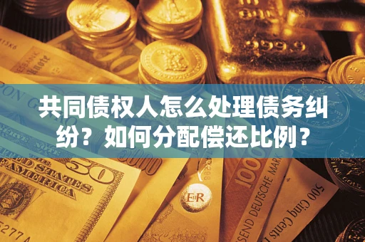 北京共同债权人怎么处理债务纠纷？如何分配偿还比例？