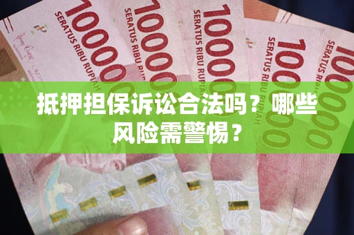 北京抵押担保诉讼合法吗？哪些风险需警惕？