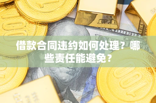 北京借款合同违约如何处理？哪些责任能避免？