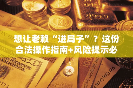 北京想让老赖“进局子”？这份合法操作指南+风险提示必须看！
