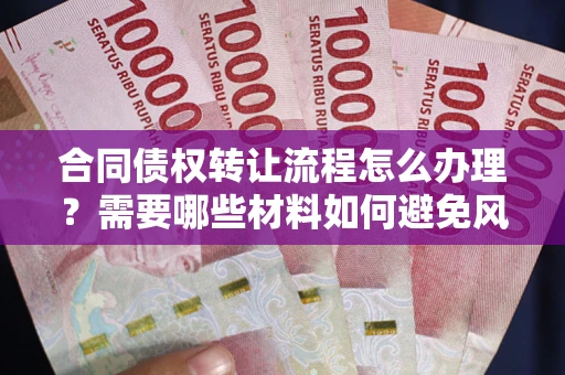 北京合同债权转让流程怎么办理？需要哪些材料如何避免风险？