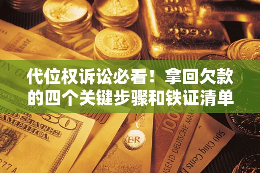 北京代位权诉讼必看!拿回欠款的四个关键步骤和铁证清单 北京代位权诉讼必看!拿回欠款的四个关键步骤和铁证清单