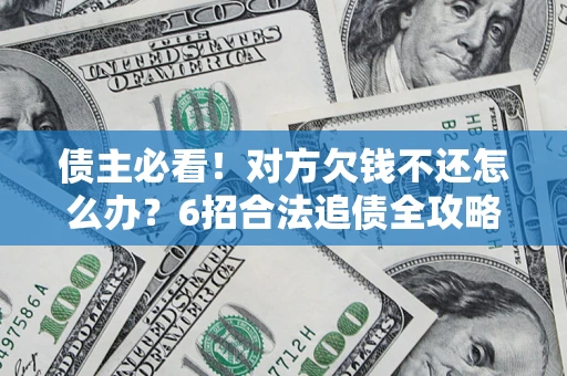 北京债主必看！对方欠钱不还怎么办？6招合法追债全攻略